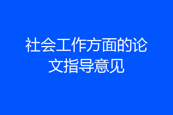 社会工作方面的论文指导意见