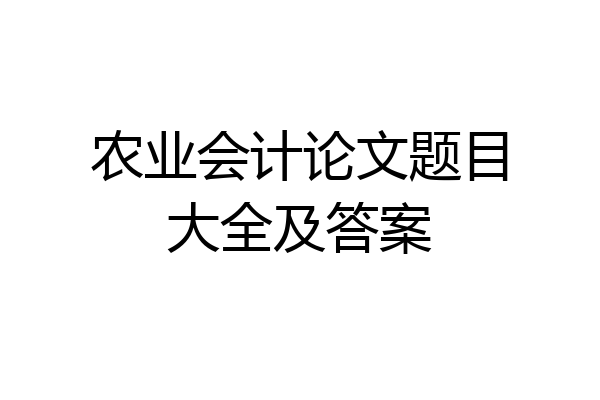 农业会计论文题目大全及答案