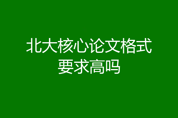 北大核心论文格式要求高吗