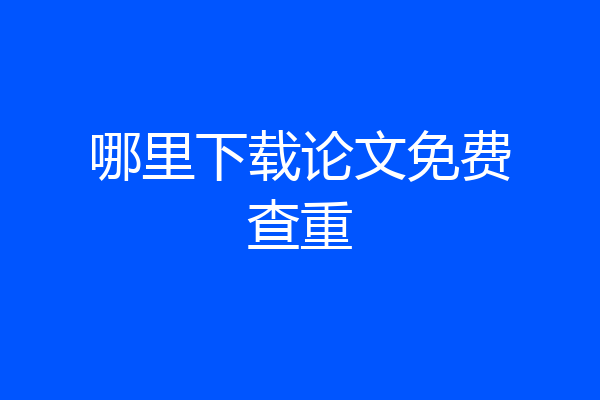 哪里下载论文免费查重
