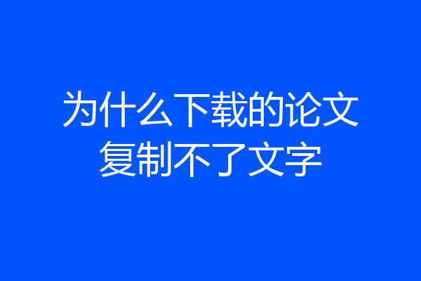 为什么下载的论文复制不了文字