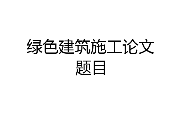 绿色建筑施工论文题目