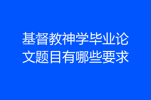 基督教神学毕业论文题目有哪些要求