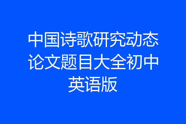 中国诗歌研究动态论文题目大全初中英语版