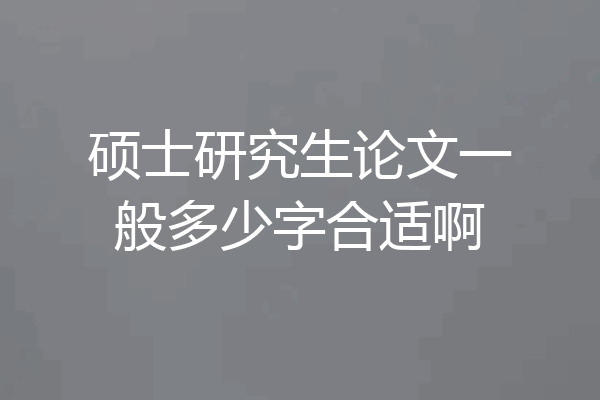 硕士研究生论文一般多少字合适啊