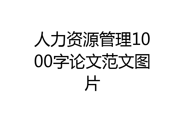 人力资源管理1000字论文范文图片