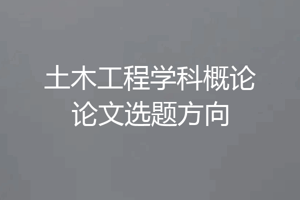 土木工程学科概论论文选题方向