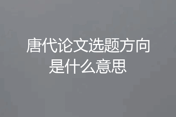 唐代论文选题方向是什么意思