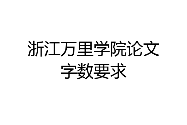 浙江万里学院论文字数要求