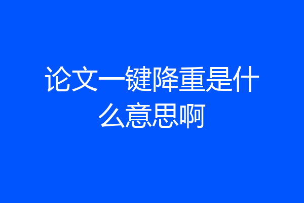 论文一键降重是什么意思啊