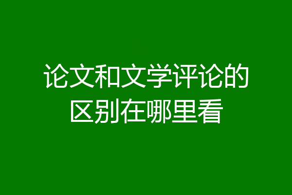 论文和文学评论的区别在哪里看