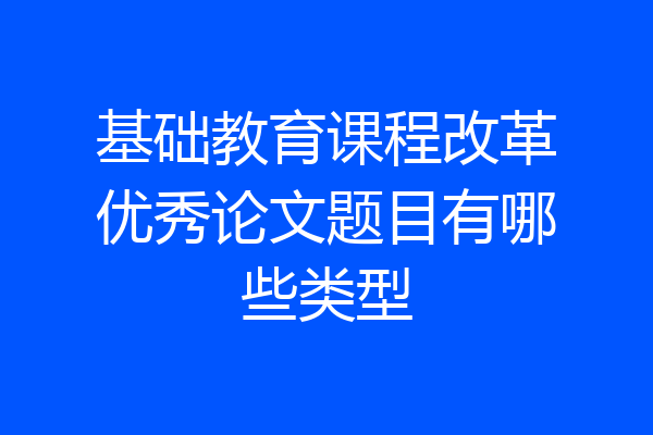 基础教育课程改革优秀论文题目有哪些类型