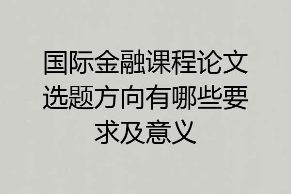 国际金融课程论文选题方向有哪些要求及意义