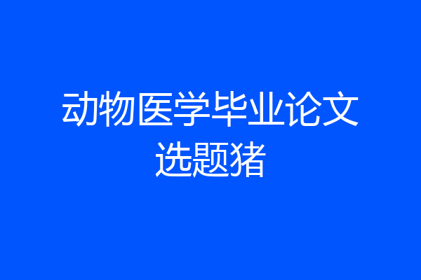动物医学毕业论文选题猪