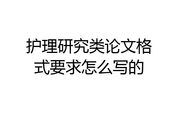 护理研究类论文格式要求怎么写的