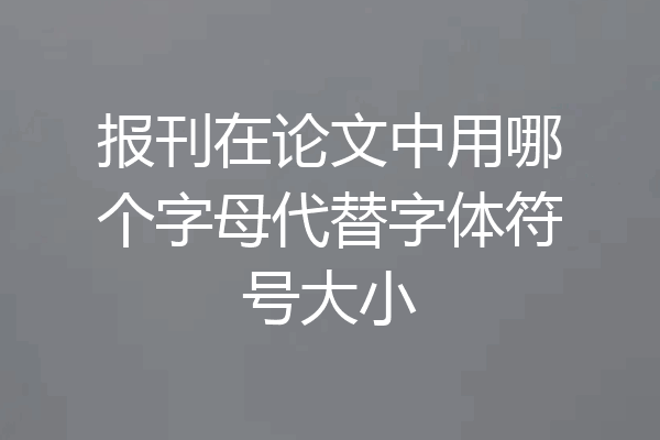报刊在论文中用哪个字母代替字体符号大小