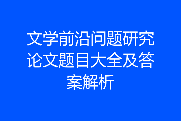 文学前沿问题研究论文题目大全及答案解析