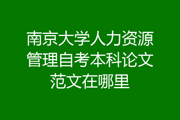 南京大学人力资源管理自考本科论文范文在哪里