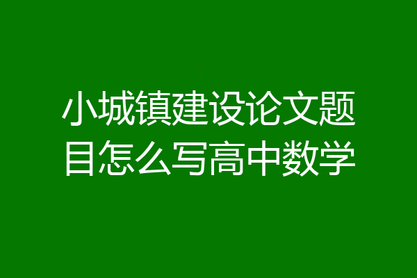 小城镇建设论文题目怎么写高中数学