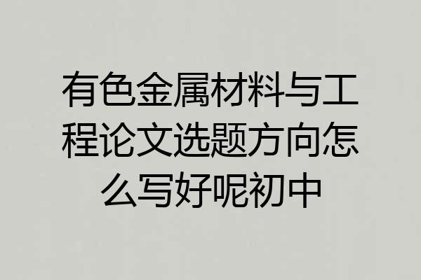 有色金属材料与工程论文选题方向怎么写好呢初中