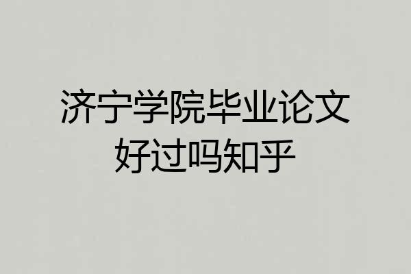 济宁学院毕业论文好过吗知乎