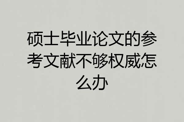 硕士毕业论文的参考文献不够权威怎么办