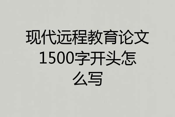 现代远程教育论文1500字开头怎么写