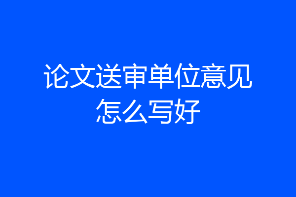 论文送审单位意见怎么写好
