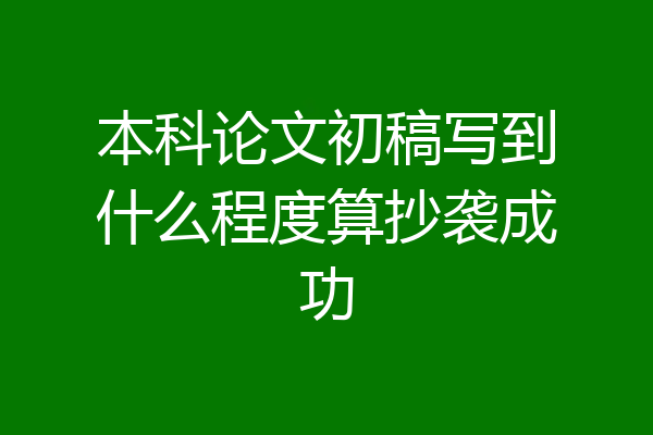 本科论文初稿写到什么程度算抄袭成功
