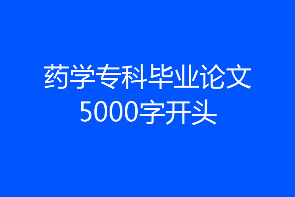 药学专科毕业论文5000字开头
