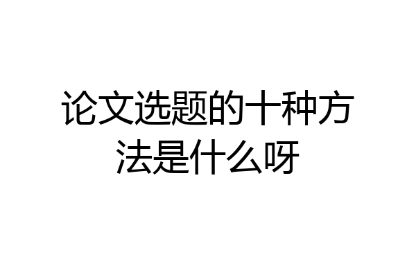 论文选题的十种方法是什么呀