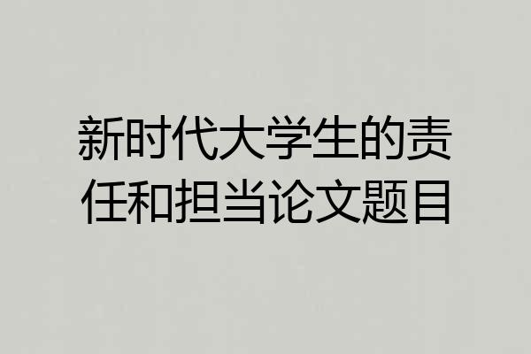 新时代大学生的责任和担当论文题目