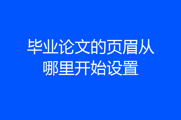 毕业论文的页眉从哪里开始设置