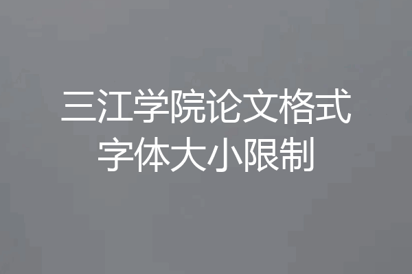 三江学院论文格式字体大小限制
