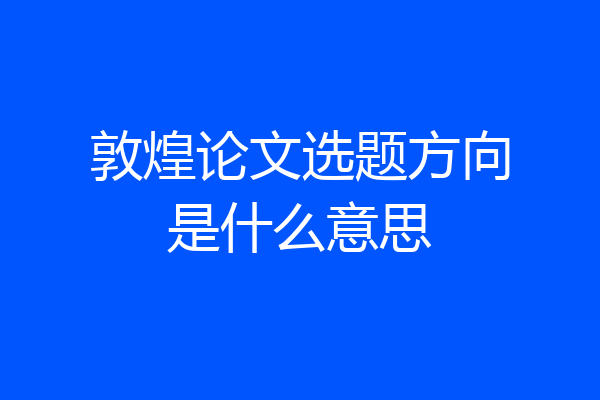 敦煌论文选题方向是什么意思