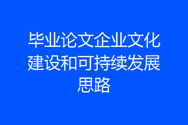 毕业论文企业文化建设和可持续发展思路