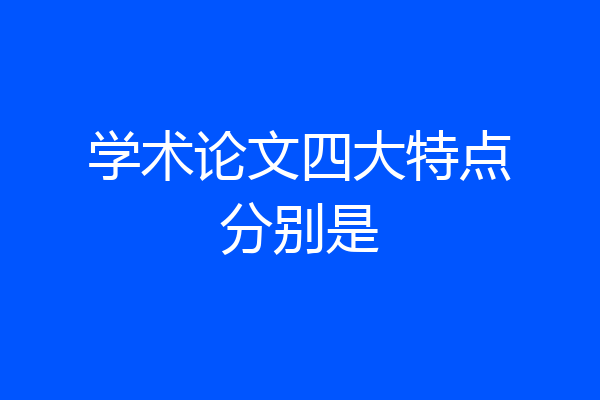 学术论文四大特点分别是