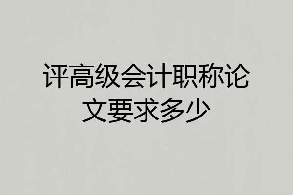 评高级会计职称论文要求多少