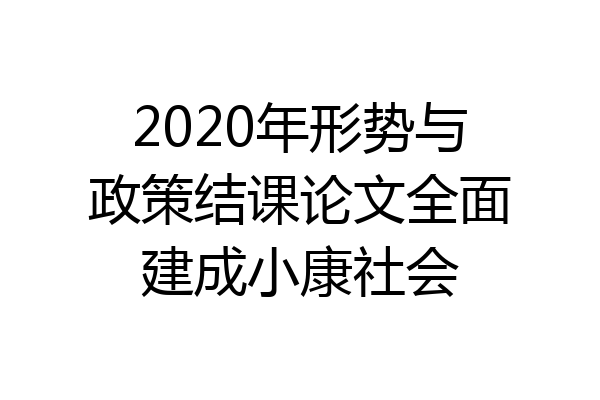 2020年形势与政策结课论文全面建成小康社会