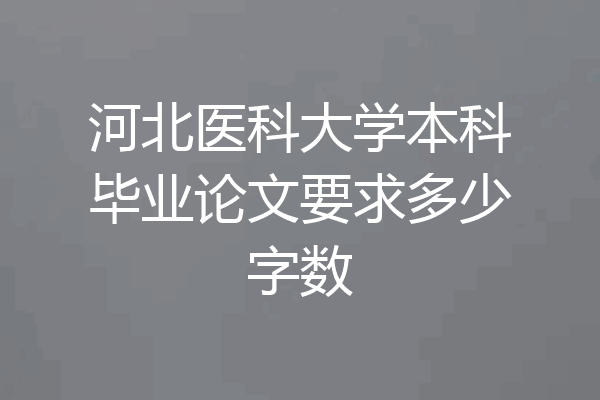 河北医科大学本科毕业论文要求多少字数
