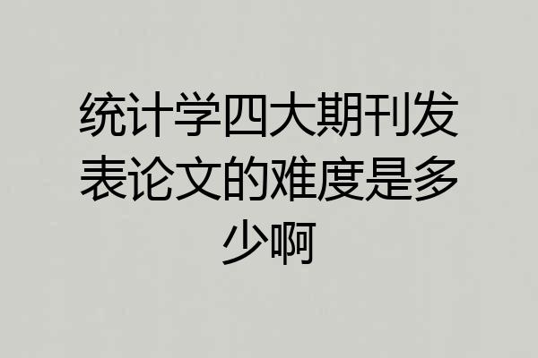 统计学四大期刊发表论文的难度是多少啊