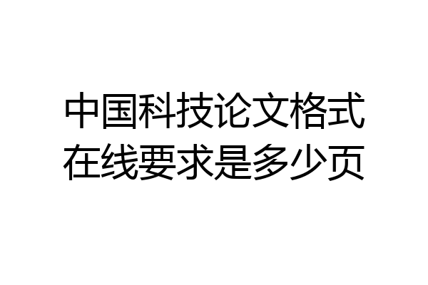 中国科技论文格式在线要求是多少页