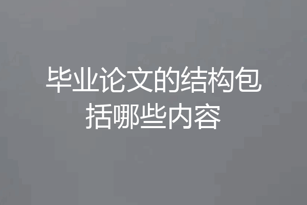 毕业论文的结构包括哪些内容