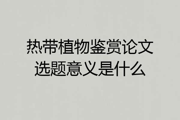 热带植物鉴赏论文选题意义是什么
