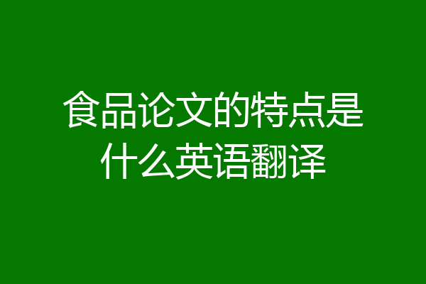 食品论文的特点是什么英语翻译