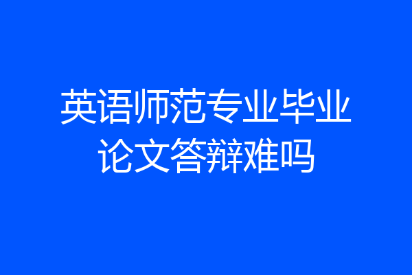 英语师范专业毕业论文答辩难吗
