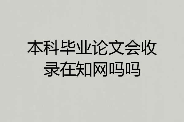 本科毕业论文会收录在知网吗吗