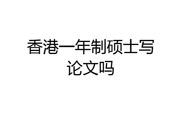 香港一年制硕士写论文吗