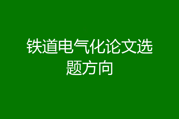 铁道电气化论文选题方向