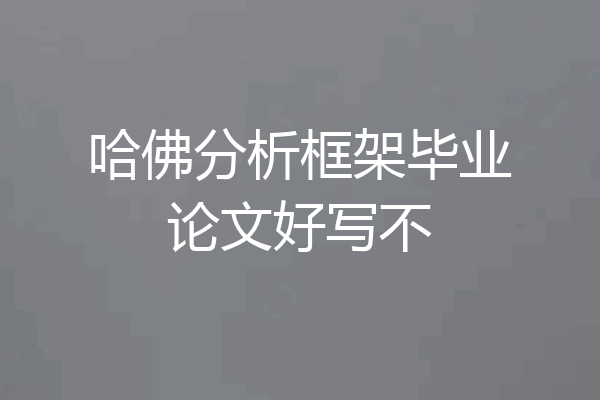哈佛分析框架毕业论文好写不
